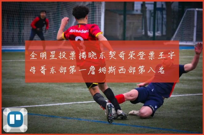 全明星投票揭晓东契奇荣登票王字母哥东部第一詹姆斯西部第八名