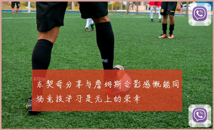 东契奇分享与詹姆斯合影感慨能同场竞技学习是无上的荣幸