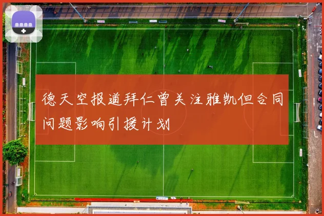 德天空报道拜仁曾关注雅凯但合同问题影响引援计划