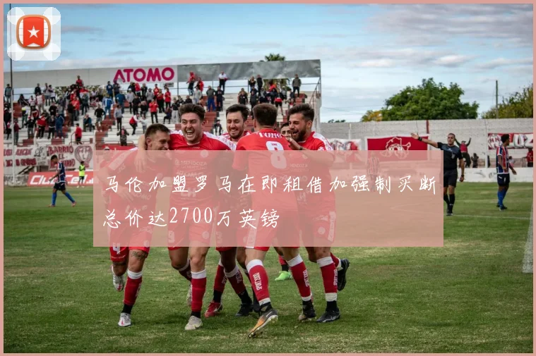 马伦加盟罗马在即租借加强制买断总价达2700万英镑