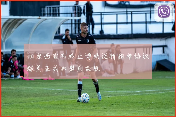 切尔西宣布终止博纳诺特租借协议球员正式加盟利兹联