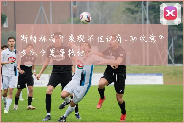 斯特林荷甲表现不佳仅有1助攻意甲多队今夏争抢他