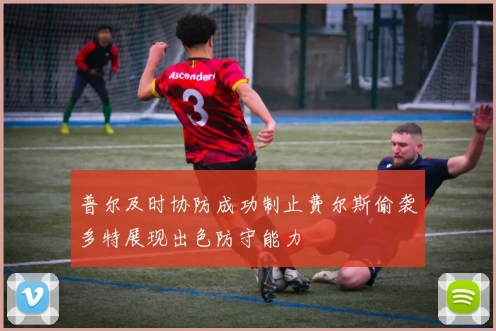 普尔及时协防成功制止费尔斯偷袭多特展现出色防守能力