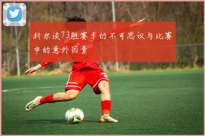 科尔谈73胜赛季的不可思议与比赛中的意外因素