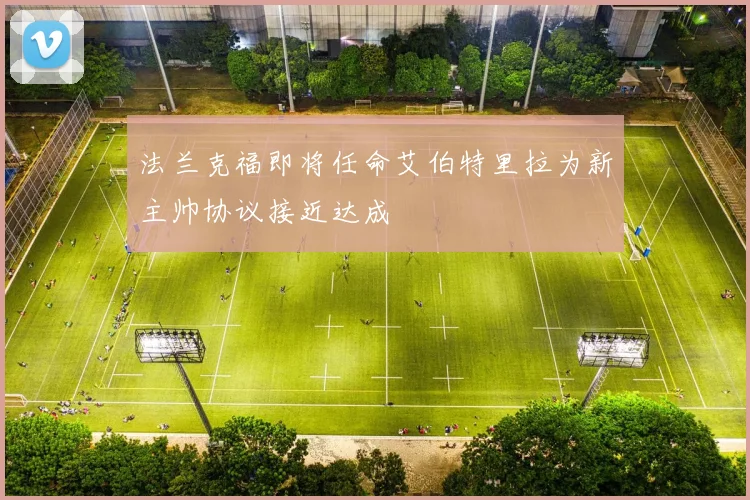 法兰克福即将任命艾伯特里拉为新主帅协议接近达成